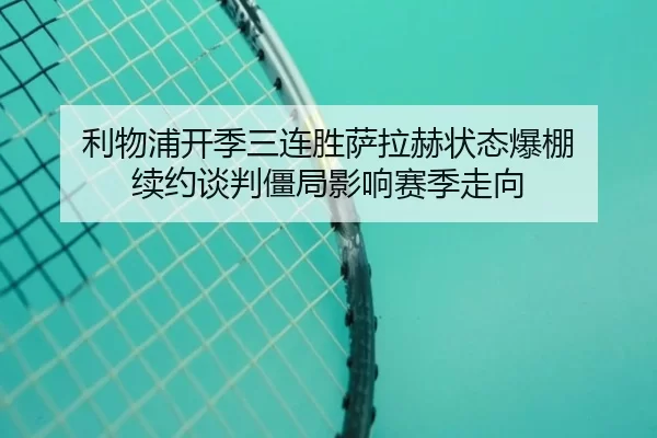 利物浦开季三连胜萨拉赫状态爆棚 续约谈判僵局影响赛季走向